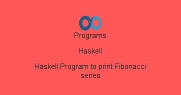 Haskell Program to print Fibonacci series