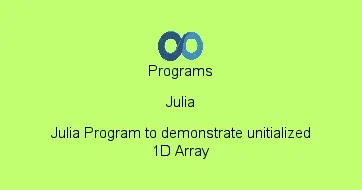 Julia Program to demonstrate unitialized 1D Array